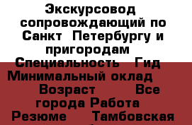 Экскурсовод- сопровождающий по Санкт- Петербургу и пригородам › Специальность ­ Гид › Минимальный оклад ­ 500 › Возраст ­ 52 - Все города Работа » Резюме   . Тамбовская обл.